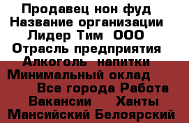 Продавец нон-фуд › Название организации ­ Лидер Тим, ООО › Отрасль предприятия ­ Алкоголь, напитки › Минимальный оклад ­ 29 500 - Все города Работа » Вакансии   . Ханты-Мансийский,Белоярский г.